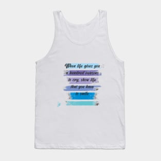 When life gives you a hundred reasons to cry, show life that you have a thousand reasons to smile Tank Top